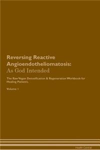 Reversing Reactive Angioendotheliomatosis: As God Intended the Raw Vegan Plant-Based Detoxification & Regeneration Workbook for Healing Patients. Volume 1