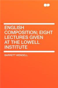 English Composition; Eight Lectures Given at the Lowell Institute