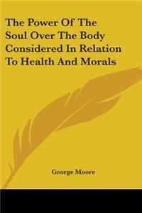 The Power Of The Soul Over The Body Considered In Relation To Health And Morals