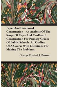 Paper And Cardboard Construction - An Analysis Of The Scope Of Paper And Cardboard Construction For Primary Grades Of Public Schools. An Outline Of A Course With Directions For Making The Problems.
