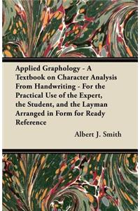 Applied Graphology - A Textbook on Character Analysis From Handwriting - For the Practical Use of the Expert, the Student, and the Layman Arranged in Form for Ready Reference