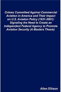 Crimes Committed Against Commercial Aviation in America and Their Impact on U.S. Aviation Policy (1931-2001)