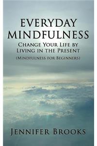Everyday Mindfulness - Change Your Life by Living in the Present (Mindfulness for Beginners)