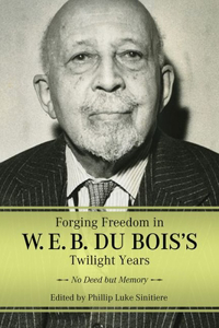 Forging Freedom in W. E. B. Du Bois's Twilight Years: No Deed But Memory (Hardback)