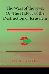The Wars of the Jews: History of the Destruction of Jerusalem