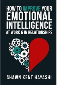 How to Improve Your Emotional Intelligence At Work & In Relationships