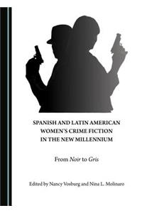 Spanish and Latin American Womenâ (Tm)S Crime Fiction in the New Millennium: From Noir to Gris