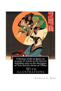 Unbeaten tracks in Japan; an account of travels in the interior including visits to the aborigines of Yezo and the shrine of Nikko