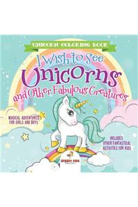 Unicorn Coloring Book. I Wish to See Unicorns and Other Fabulous Creatures. Magical Adventures for Girls and Boys. Includes Other Fantastical Activities for Kids