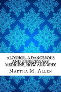 Alcohol: A Dangerous and Unnecessary Medicine, How and Why: A Dangerous and Unnecessary Medicine, How and Why