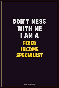 Don't Mess With Me, I Am A Fixed Income Specialist