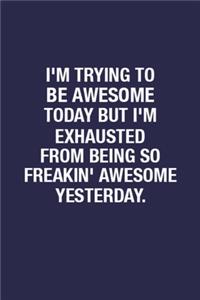 I'm Trying To Be Awesome Today But I'm Exhausted From Being So Freakin' Awesome Yesterday.