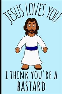 Jesus Loves You I think You're a Bastard