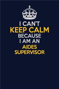 I Can't Keep Calm Because I Am An Aides Supervisor