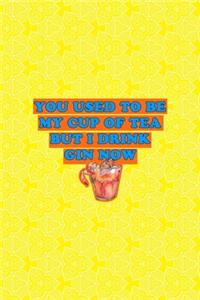 You Used To Be My Cup Of Tea But I Drink Gin Now