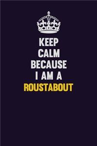 Keep Calm Because I Am A Roustabout