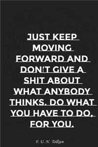 Just Keep Moving Forward and Do Not Give a Shit about What Anybody Thinks Do..: Motivation, Notebook, Diary, Journal, Funny Notebooks