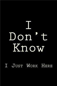 I Don't Know I Just Work Here