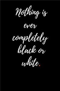 Nothing is ever completely black or white.