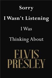 Sorry I Wasn't Listening I Was Thinking About Elvis Presley
