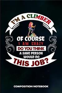I Am a Climber of Course I Am Crazy Do You Think a Sane Person Would Do This Job