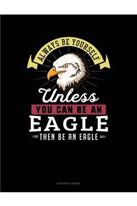 Always Be Yourself Unless You Can Be an Eagle Then Be an Eagle