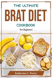 The Ultimate BRAT Diet Cookbook