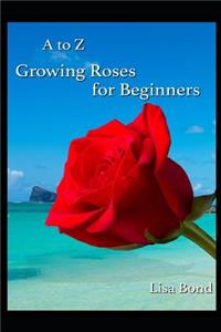 A to Z Growing Roses for Beginners