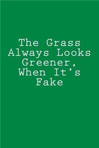 The Grass Always Looks Greener, When It's Fake