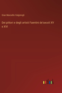 Dei pittori e degli artisti Faentini de'secoli XV e XVI