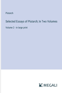 Selected Essays of Plutarch; In Two Volumes