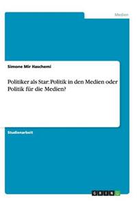 Politiker als Star: Politik in den Medien oder Politik für die Medien?