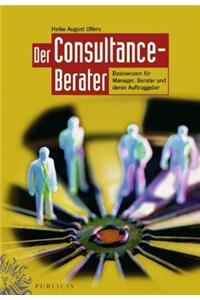 Der Consultance-Berater: Basiswissen fur Manager, Berater und deren Auftraggeber