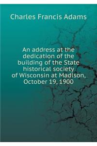 An address at the dedication of the building of the State historical society of Wisconsin at Madison, October 19, 1900