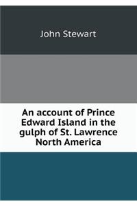 An Account of Prince Edward Island in the Gulph of St. Lawrence North America