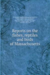 Reports on the fishes, reptiles and birds of Massachusetts