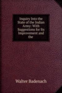 Inquiry Into the State of the Indian Army: With Suggestions for Its Improvement and the .