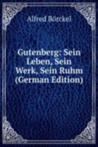 Gutenberg: Sein Leben, Sein Werk, Sein Ruhm (German Edition)