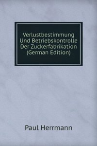 Verlustbestimmung Und Betriebskontrolle Der Zuckerfabrikation (German Edition)