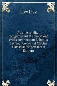 Ab urbe condita; recognoverunt et adnotatione critica instruxerunt Robertus Seymour Conway et Carolus Flamstead Walters (Latin Edition)