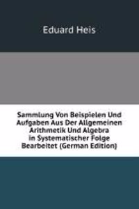 Sammlung Von Beispielen Und Aufgaben Aus Der Allgemeinen Arithmetik Und Algebra in Systematischer Folge Bearbeitet (German Edition)