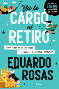 YA Te Cargó El Retiro: Cómo Tener Un Retiro Digno Y Alcanzar La Libertad Financi Era / Retirement Has Become a Burden