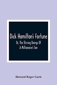 Dick Hamilton'S Fortune; Or, The Stirring Doings Of A Millionaire'S Son