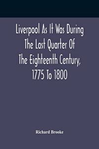 Liverpool As It Was During The Last Quarter Of The Eighteenth Century, 1775 To 1800