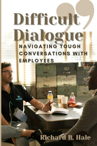 Difficult Dialogue: Navigating Tough Conversations with Employees