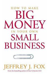 How to Make Big Money in Your Own Small Business