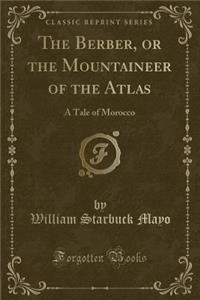 The Berber, or the Mountaineer of the Atlas: A Tale of Morocco (Classic Reprint)