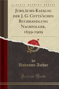 Jubilï¿½ums-Katalog Der J. G. Cotta'schen Buchhandlung Nachfolger, 1659-1909 (Classic Reprint)