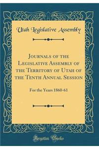 Journals of the Legislative Assembly of the Territory of Utah of the Tenth Annual Session: For the Years 1860-61 (Classic Reprint)