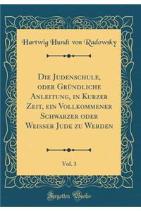 Die Judenschule, Oder Grundliche Anleitung, in Kurzer Zeit, Ein Vollkommener Schwarzer Oder Weisser Jude Zu Werden, Vol. 3 (Classic Reprint)